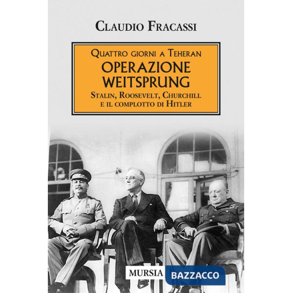 Quattro giorni a Teheran. Operazione Weitsprung. Stalin, Roosevelt, Churchill e il complotto di Hitler