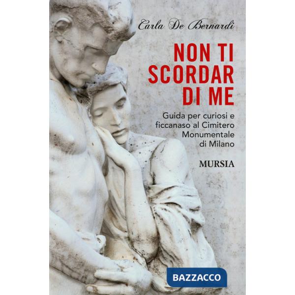 Non ti scordar di me. Guida per curiosi e ficcanaso al Cimitero Monumentale di Milano