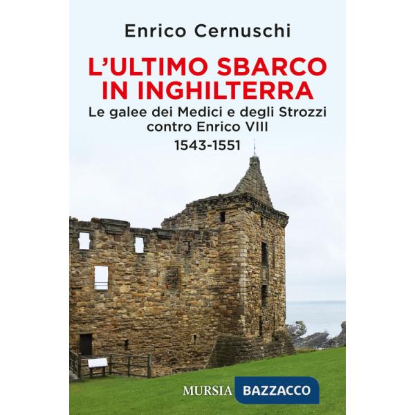 Ultimo sbarco in Inghilterra. Le galee dei Medici e degli Strozzi contro Enrico VIII 1543-1551 (L')