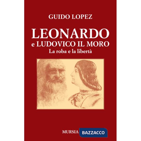 Leonardo e Ludovico il Moro. La roba e la libertà