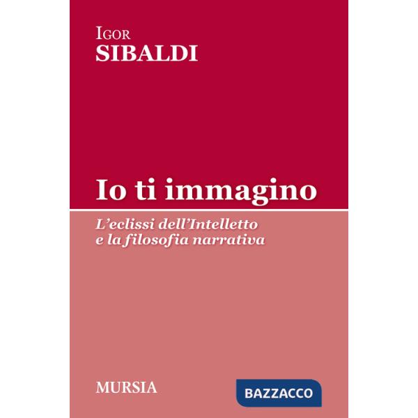Io ti immagino. L'eclissi dell'intelletto e la filosofia narrativa