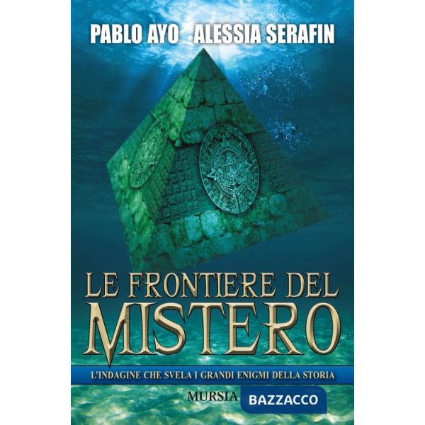 Frontiere del mistero. L'indagine che svela i grandi enigmi della storia (Le)