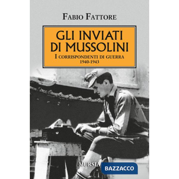 Inviati di Mussolini. I corrispondenti di guerra 1940-1943 (Gli)
