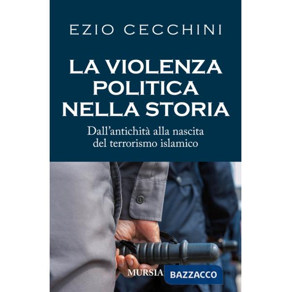 Violenza politica nella storia. Dall'antichità alla nascita del terrorismo islamico (La)
