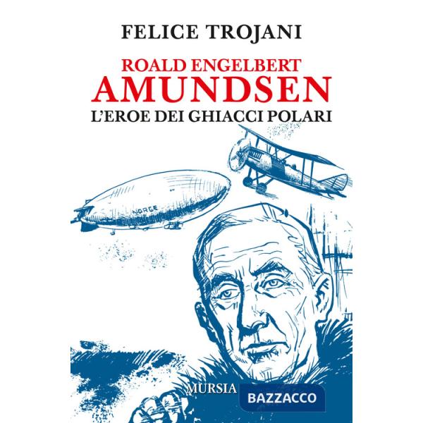 Roald Engelbert Amundsen. L'eroe dei ghiacci polari