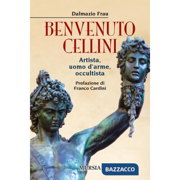 Benvenuto Cellini. Artista, uomo d'arme, occultista