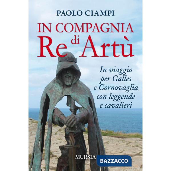 In compagnia di re Artù. In viaggio per Galles e Cornovaglia con leggende e cavalieri