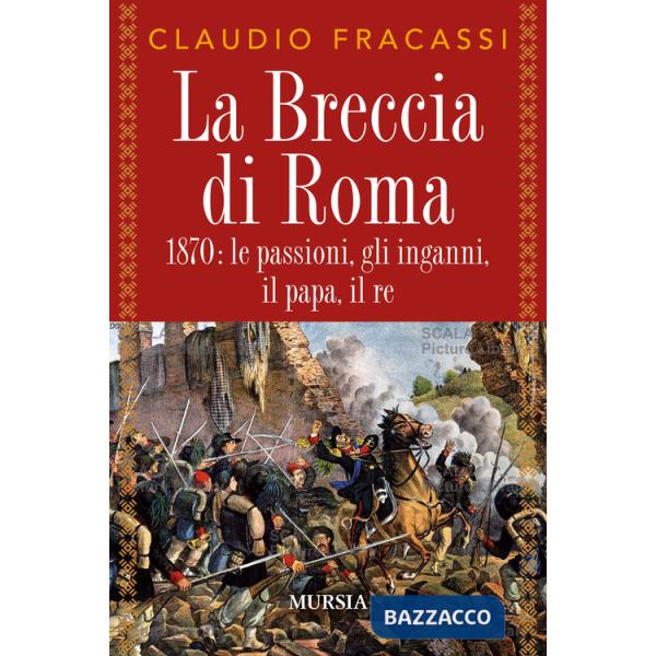 Breccia di Roma. 1870: le passioni, gli inganni, il papa, il re (La)