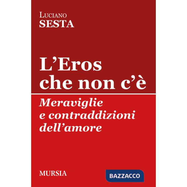 Eros che non c'è. Meraviglie e contraddizioni dell'amore (L')