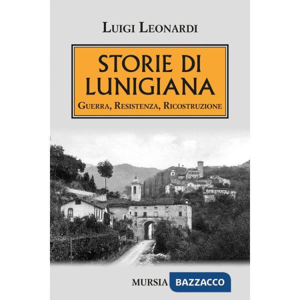 Storie di Lunigiana. Guerra, resistenza, ricostruzione