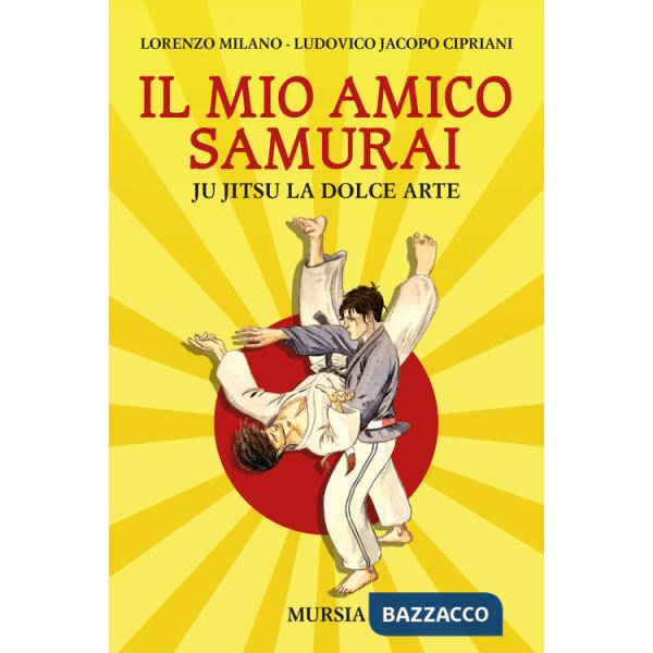 Mio amico samurai. Ju Jitsu la dolce arte (Il)