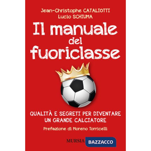 Manuale del fuoriclasse. Qualità e segreti per diventare un grande calciatore (Il)