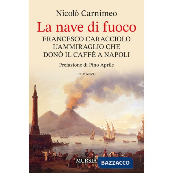 Nave di fuoco. Francesco Caracciolo l'ammiraglio che donò il caffe a Napoli (La)