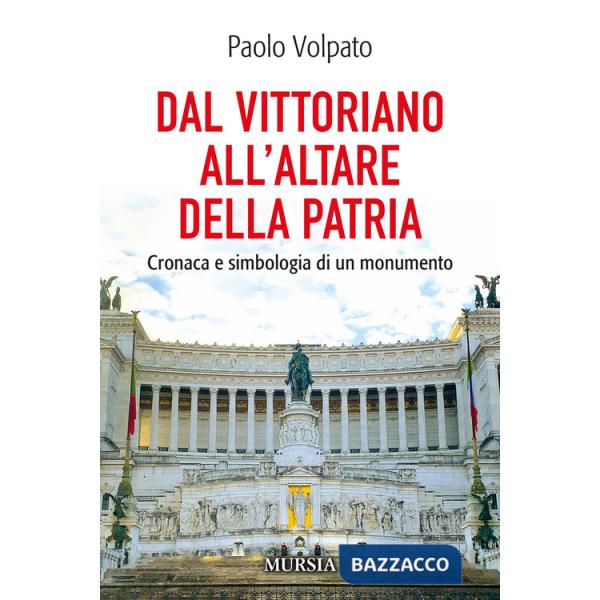 Dal Vittoriano all'Altare della Patria. Cronaca e simbologia di un monumento