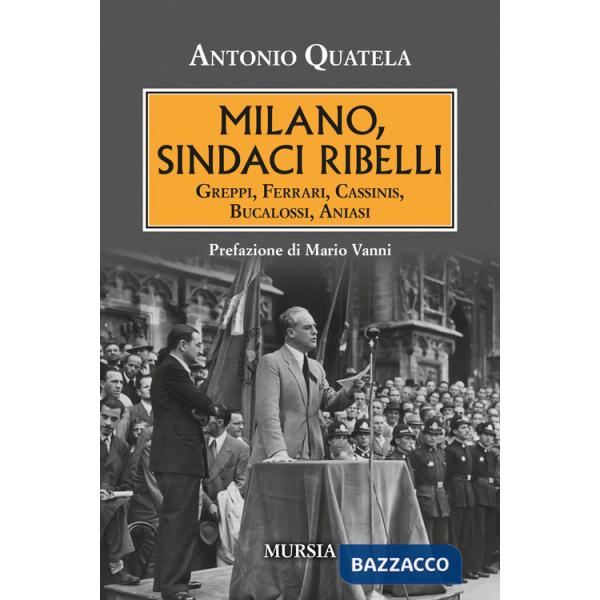 Milano, sindaci ribelli. Greppi, Ferrari, Cassinis, Bucalossi, Aniasi
