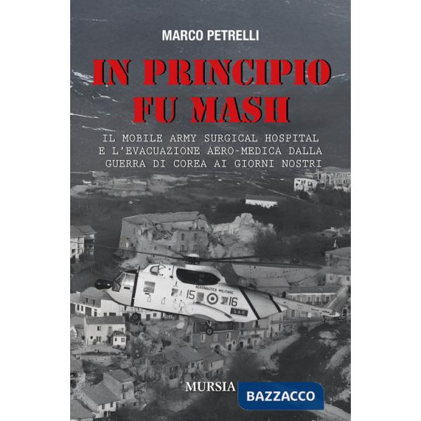 In principio fu M.A.S.H. Il Mobile Army Surgical Hospital e l'evacuazione aero-medica dalla Guerra di Corea ai giorni nostri