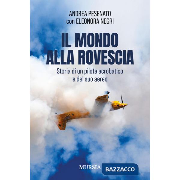 Mondo alla rovescia. Storia di un pilota acrobatico e del suo aereo (Il)