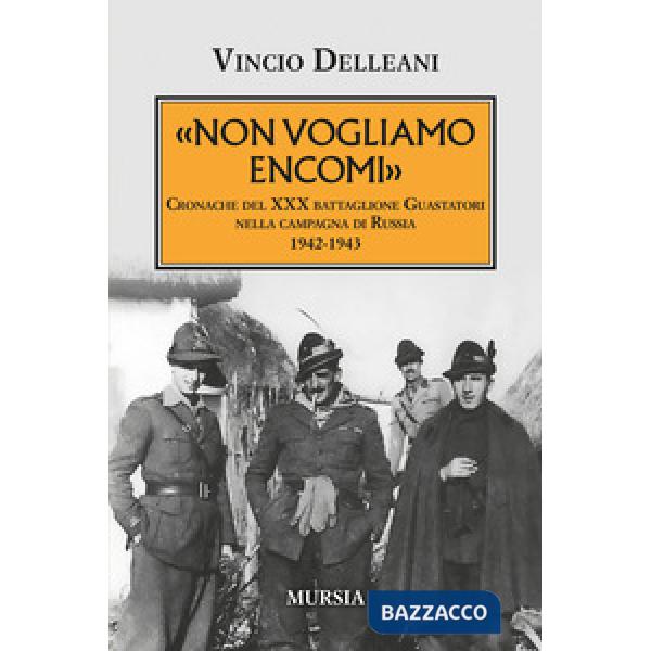Non vogliamo encomi. Cronache del 30° Battaglione guastatori nella campagna di Russia 1942-1943