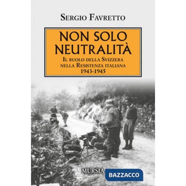 Non solo neutralità. Il ruolo della Svizzera nella Resistenza italiana 1943-1945