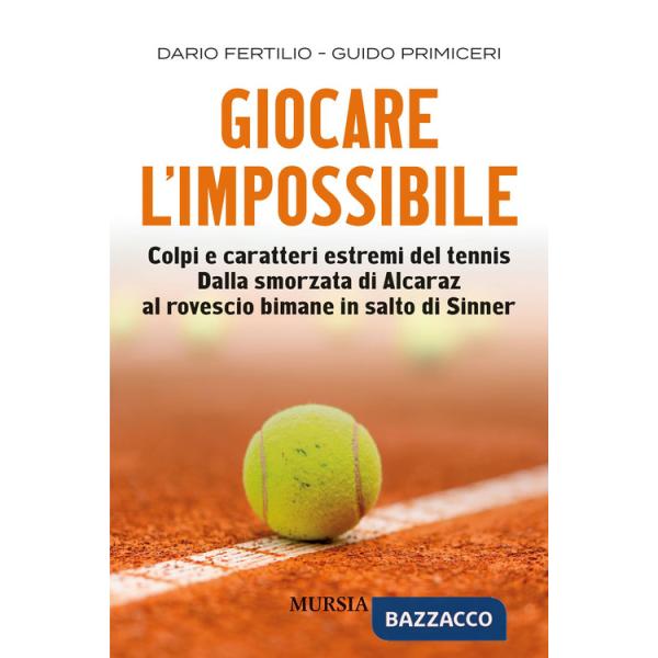 Giocare l'impossibile. Colpi e caratteri estremi del tennis. Dalla smorzata di Alcaraz al rovescio bimane in salto di Sinner