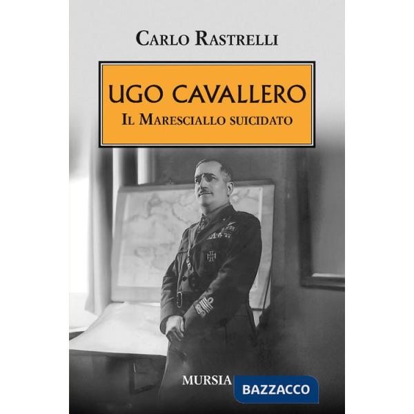 Ugo Cavallero. Il maresciallo suicidato