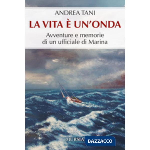 Vita è un'onda. Avventure e memorie di un ufficiale di Marina (La)