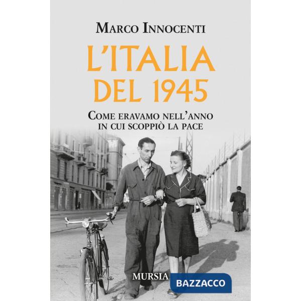 L'Italia del 1945. Come eravamo nell'anno in cui scoppiò la pace