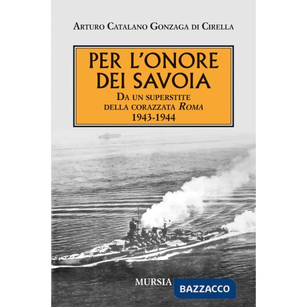 Per l'onore dei Savoia. Da un superstite della corazzata Roma 1943-1944