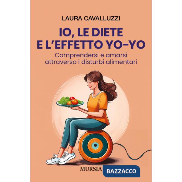 Io, le diete e l'effetto yo-yo. Comprendersi ed amarsi attraverso i disturbi alimentari