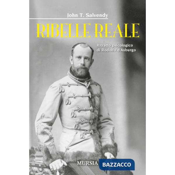 Ribelle reale. Ritratto psicologico di Rodolfo d'Asburgo