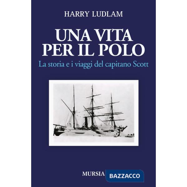 Vita per il Polo. La storia e i viaggi del capitano Scott (Una)