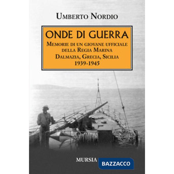 Onde di guerra. Memorie di un giovane ufficiale della Regia Marina Dalmazia, Grecia, Sicilia 1939-1945