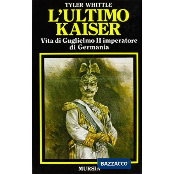 Ultimo Kaiser. Vita di Guglielmo II imperatore di Germania (L')