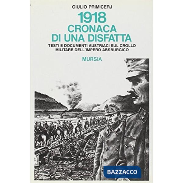 1918: cronaca di una disfatta. Testi e documenti austriaci sul crollo militare dell'Impero asburgico