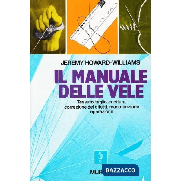 Manuale delle vele. Tessuto, taglio, cucitura, correzione dei difetti, manutenzione, riparazione (Il)