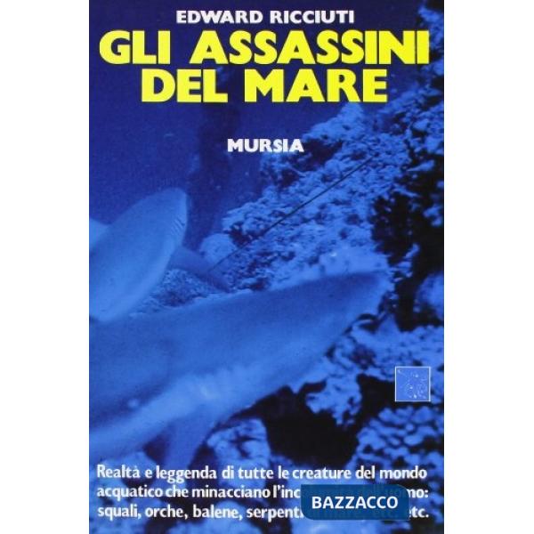 Assassini del mare. Realtà e leggenda di tutte le creature del mondo acquatico che minacciano l'incolumità dell'uomo (Gli)