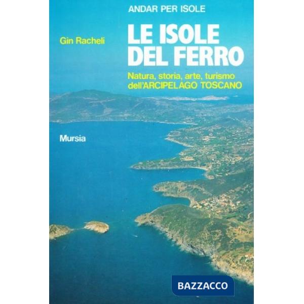 Isole del ferro. Natura, storia, arte, turismo dell'Arcipelago toscano (Le)