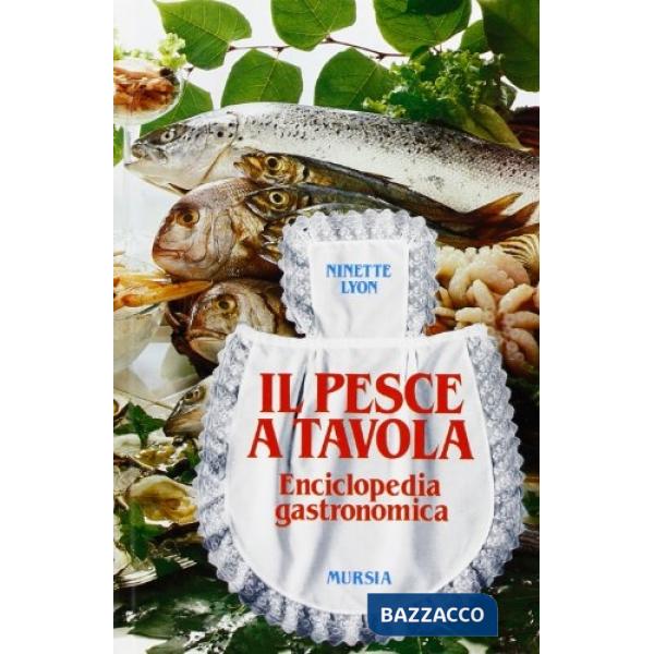 Pesce a tavola. Enciclopedia gastronomica (Il)