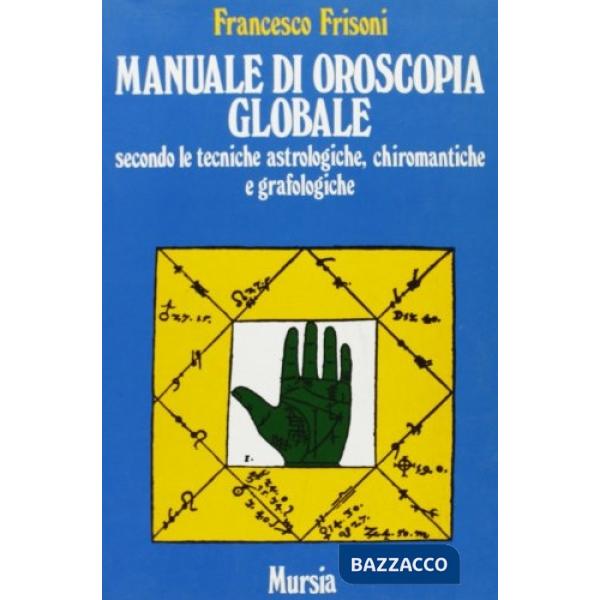 Manuale di oroscopia globale secondo le tecniche astrologiche, chiromantiche e grafologiche