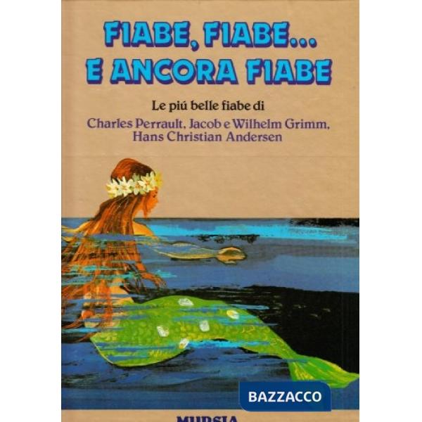 Fiabe, fiabe... E ancora fiabe. Le più belle fiabe di Charles Perrault, Jacob e Wilhelm Grimm, Hans Christian Andersen
