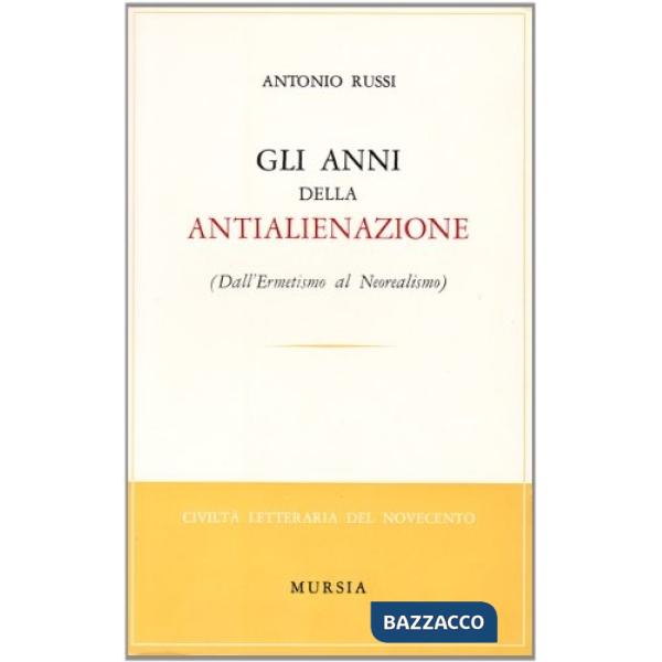 Anni dell'antialienazione. Dall'ermetismo al neorealismo (Gli)
