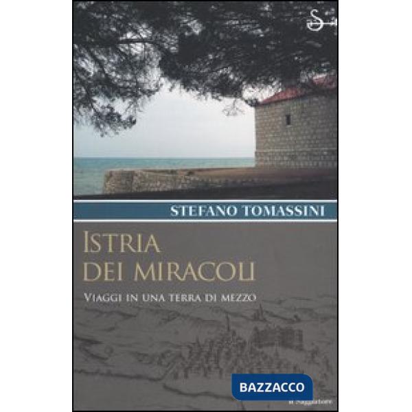 Istria dei miracoli. Viaggi in una terra di mezzo