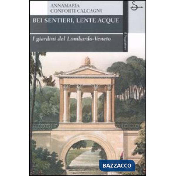 Bei sentieri, lente acque. I giardini del Lombardo-Veneto. Ediz. illustrata