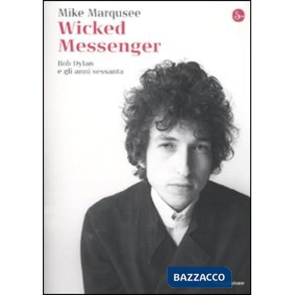 Wicked Messenger. Bob Dylan e gli anni Sessanta