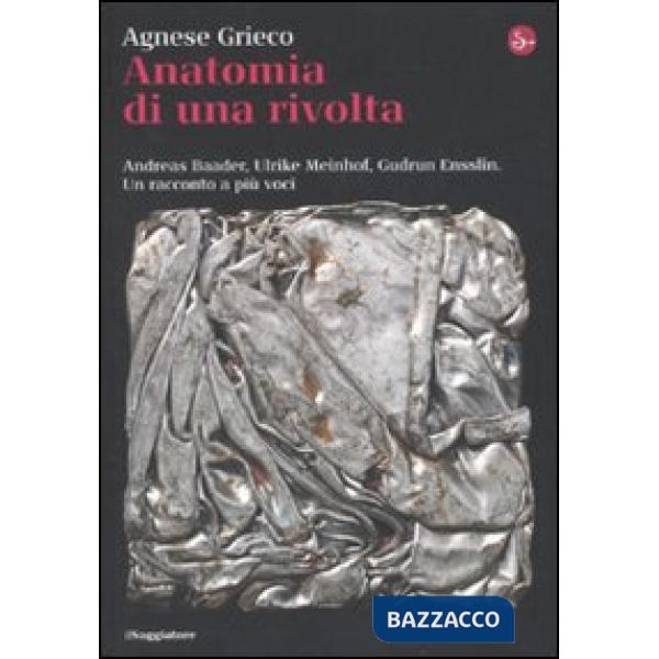 Anatomia di una rivolta. Andreas Baader, Ulrike Meinhof, Gudrun Ensslin. Un racc