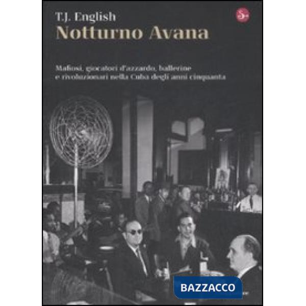 Notturno Avana. Mafiosi, giocatori d'azzardo, ballerine e rivoluzionari nella Cuba degli anni cinquanta