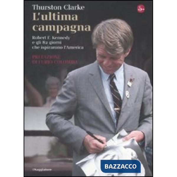 Ultima campagna. Robert F. Kennedy e gli 82 giorni che ispirarono l'America (L')