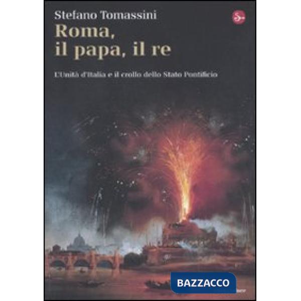 Roma, il Papa, il Re. L'unità d'Italia e il crollo dello Stato Pontificio