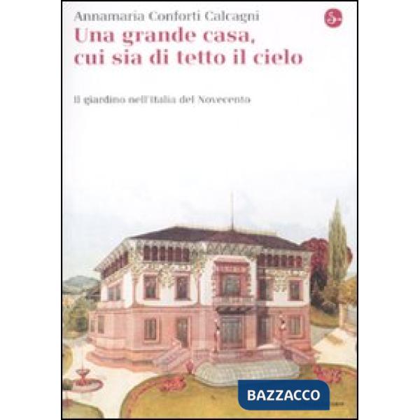 Gran casa, cui sia di tetto il cielo. Il giardino nell'Italia del Novecento (Una