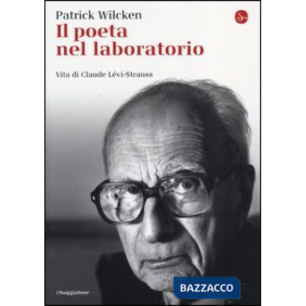 Poeta nel laboratorio. Vita di Claude Lévi-Strauss (Il)